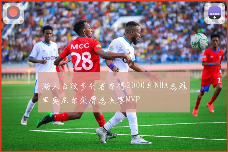 湖人击败步行者夺得2000年NBA总冠军奥尼尔荣膺总决赛MVP