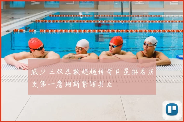 威少三双总数超越传奇巨星排名历史第一詹姆斯紧随其后