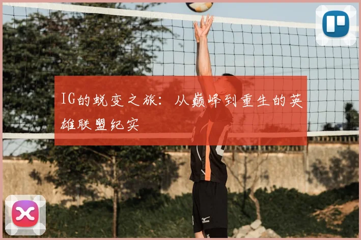 IG的蜕变之旅：从巅峰到重生的英雄联盟纪实