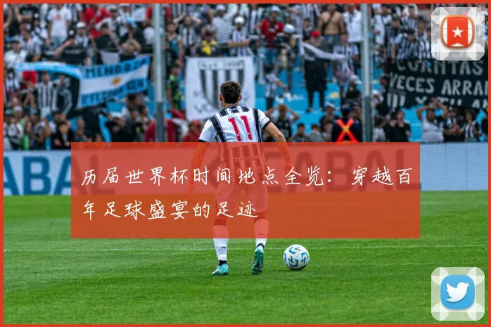 历届世界杯时间地点全览:穿越百年足球盛宴的足迹