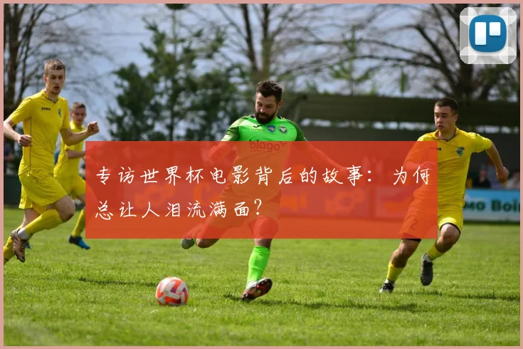 专访世界杯电影背后的故事:为何总让人泪流满面?