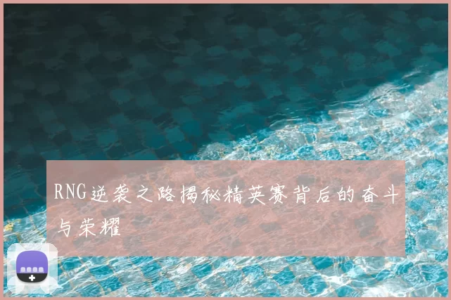RNG逆袭之路揭秘精英赛背后的奋斗与荣耀