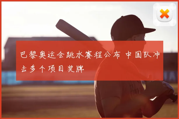 巴黎奥运会跳水赛程公布 中国队冲击多个项目奖牌