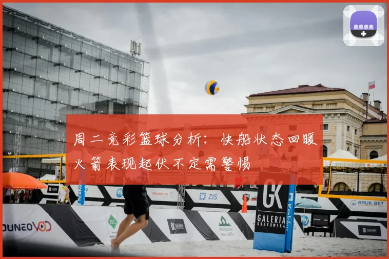 周二竞彩篮球分析：快船状态回暖火箭表现起伏不定需警惕