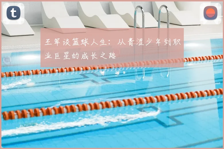 王军谈篮球人生：从青涩少年到职业巨星的成长之路