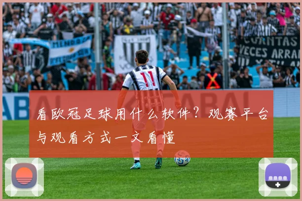 看欧冠足球用什么软件?观赛平台与观看方式一文看懂