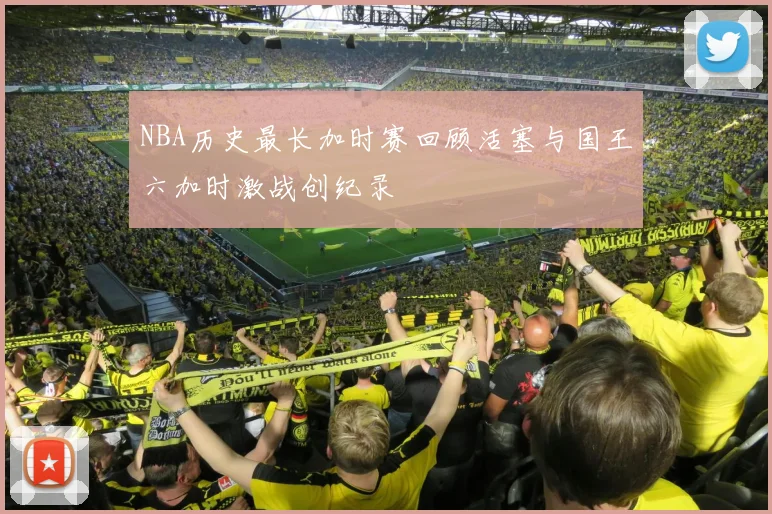 NBA历史最长加时赛回顾活塞与国王六加时激战创纪录
