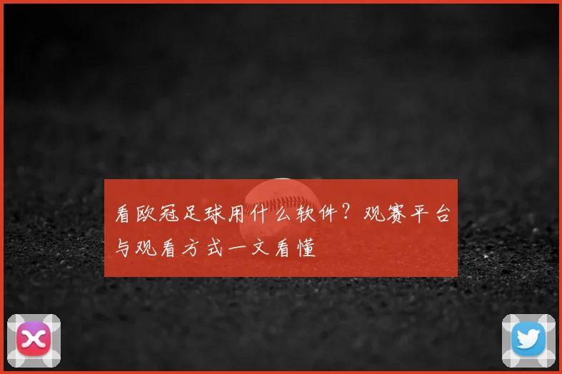 看欧冠足球用什么软件？观赛平台与观看方式一文看懂