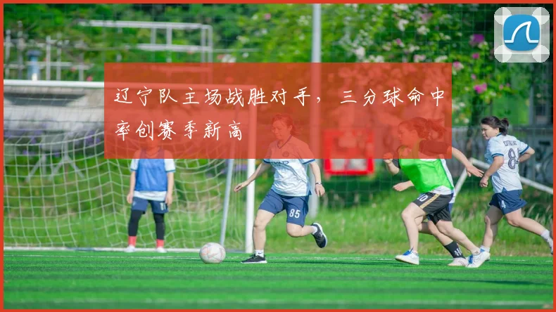 辽宁队主场战胜对手，三分球命中率创赛季新高