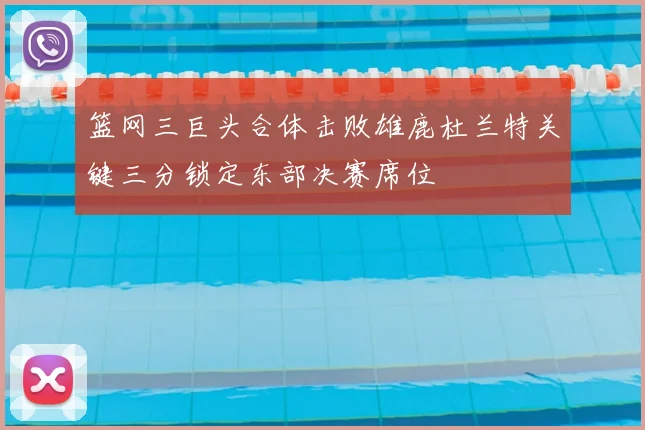 篮网三巨头合体击败雄鹿杜兰特关键三分锁定东部决赛席位