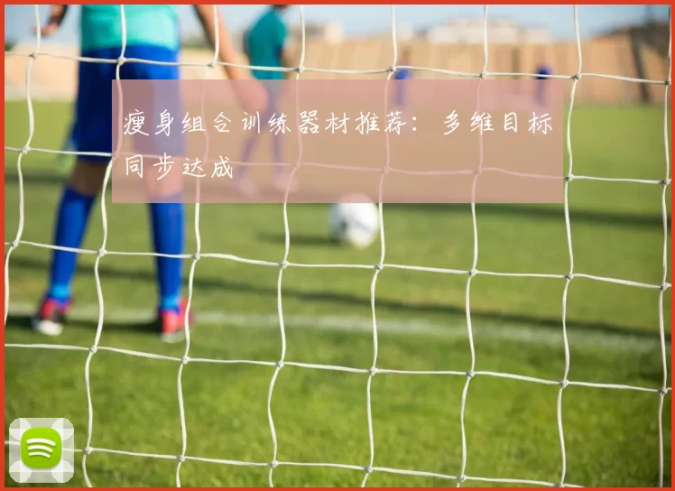 瘦身组合训练器材推荐：多维目标同步达成
