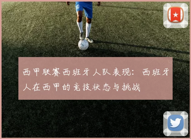 西甲联赛西班牙人队表现：西班牙人在西甲的竞技状态与挑战