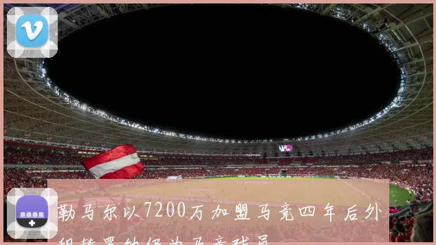 勒马尔以7200万加盟马竞四年后外租赫罗纳仍为马竞球员