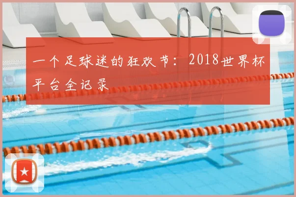 一个足球迷的狂欢节:2018世界杯平台全记录