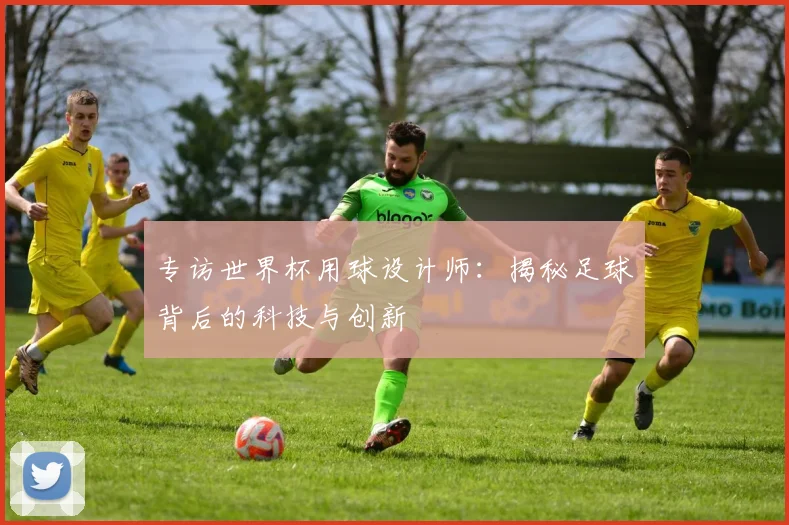 专访世界杯用球设计师：揭秘足球背后的科技与创新