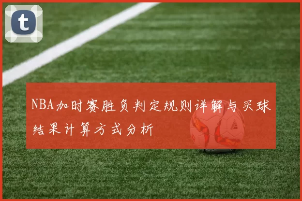 NBA加时赛胜负判定规则详解与买球结果计算方式分析