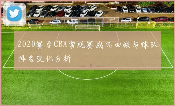 2020赛季CBA常规赛战况回顾与球队排名变化分析