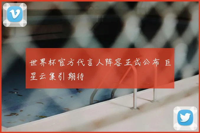 世界杯官方代言人阵容正式公布 巨星云集引期待