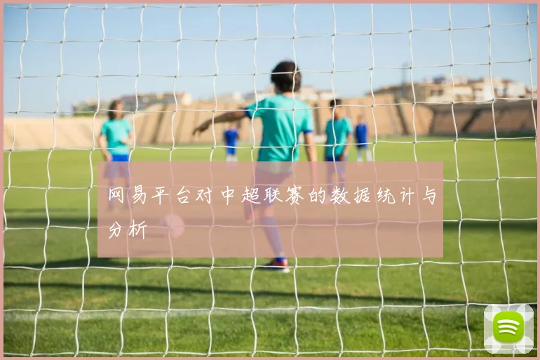 网易平台对中超联赛的数据统计与分析