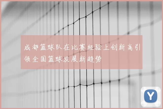 成都篮球队在比赛经验上创新高引领全国篮球发展新趋势