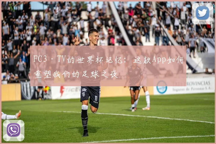 FC3·TV的世界杯记忆:这款App如何重塑我们的足球之夜