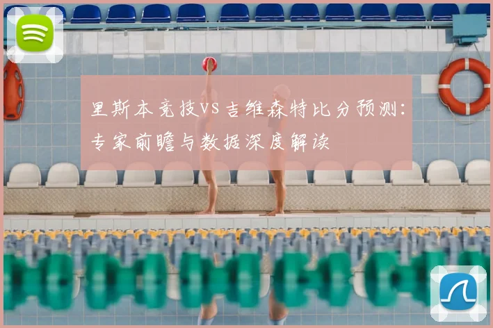 里斯本竞技vs吉维森特比分预测:专家前瞻与数据深度解读