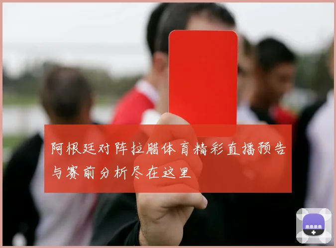 阿根廷对阵拉腊体育精彩直播预告与赛前分析尽在这里