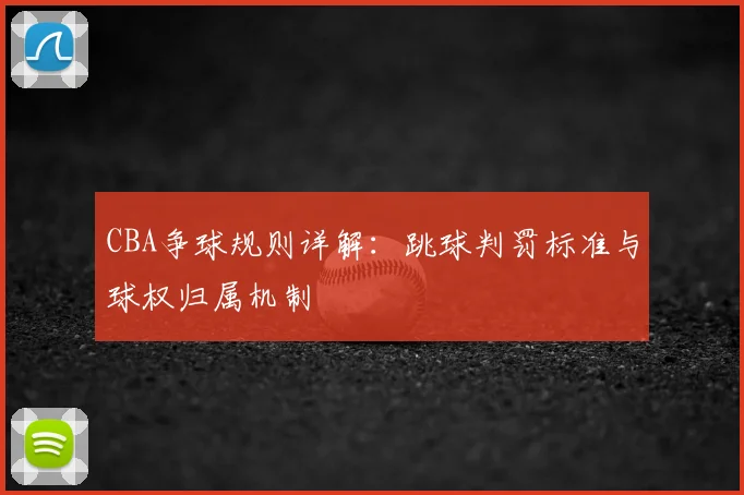 CBA争球规则详解：跳球判罚标准与球权归属机制