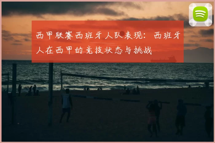 西甲联赛西班牙人队表现：西班牙人在西甲的竞技状态与挑战