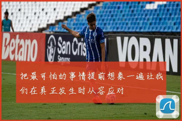 把最可怕的事情提前想象一遍让我们在真正发生时从容应对