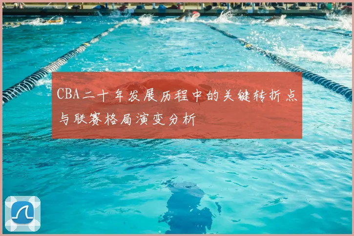 CBA二十年发展历程中的关键转折点与联赛格局演变分析