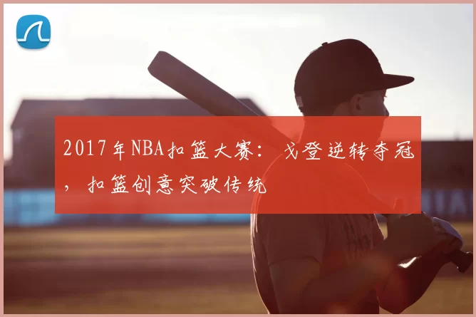 2017年NBA扣篮大赛：戈登逆转夺冠，扣篮创意突破传统
