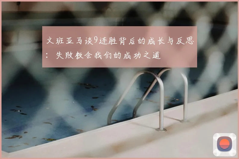 文班亚马谈9连胜背后的成长与反思：失败教会我们的成功之道