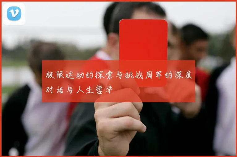 极限运动的探索与挑战周军的深度对话与人生哲学