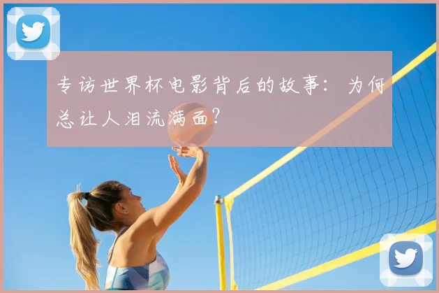 专访世界杯电影背后的故事:为何总让人泪流满面?