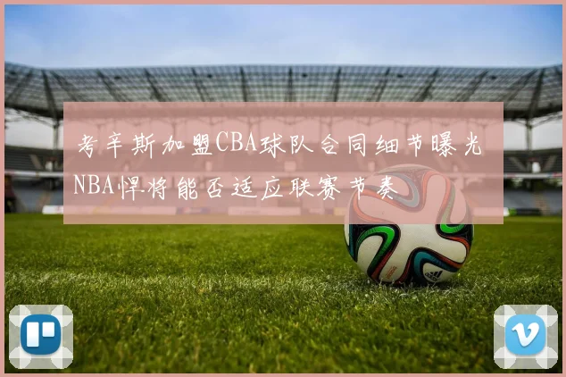 考辛斯加盟CBA球队合同细节曝光 NBA悍将能否适应联赛节奏
