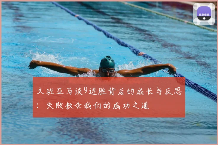 文班亚马谈9连胜背后的成长与反思：失败教会我们的成功之道