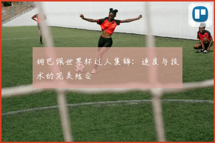 姆巴佩世界杯过人集锦:速度与技术的完美结合