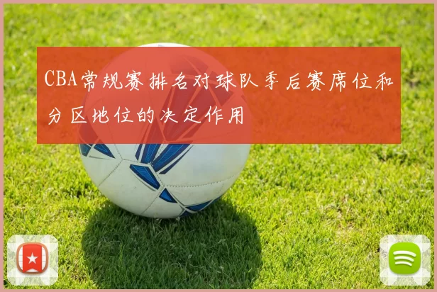 CBA常规赛排名对球队季后赛席位和分区地位的决定作用