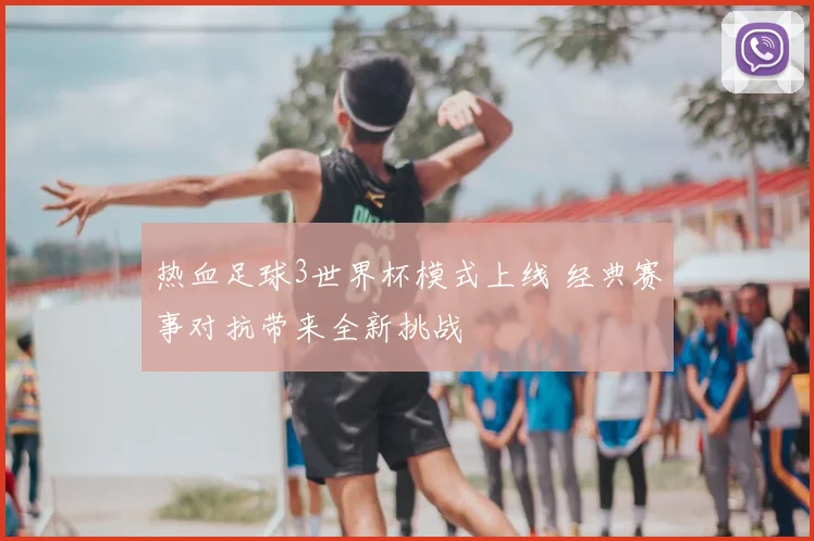 热血足球3世界杯模式上线 经典赛事对抗带来全新挑战