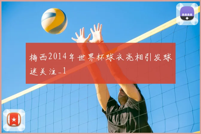 梅西2014年世界杯球衣亮相引发球迷关注_1