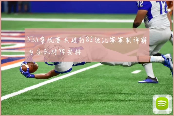 NBA常规赛共进行82场比赛赛制详解与各队对阵安排