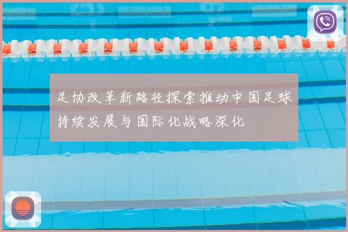 足协改革新路径探索推动中国足球持续发展与国际化战略深化