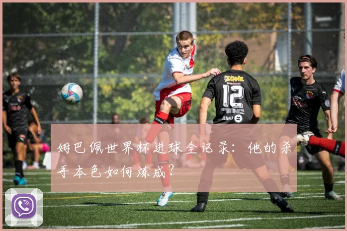 姆巴佩世界杯进球全记录：他的杀手本色如何炼成？