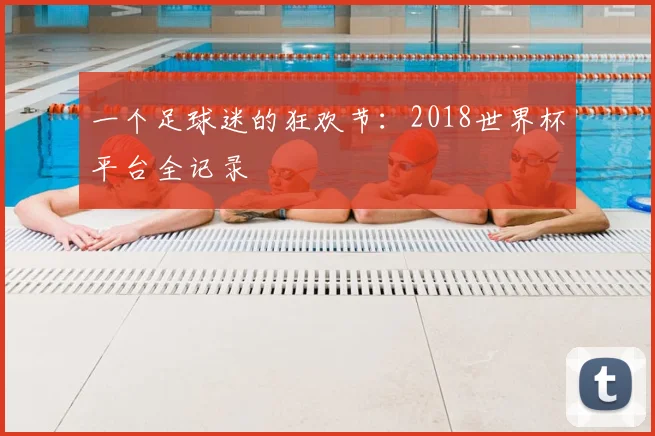 一个足球迷的狂欢节：2018世界杯平台全记录