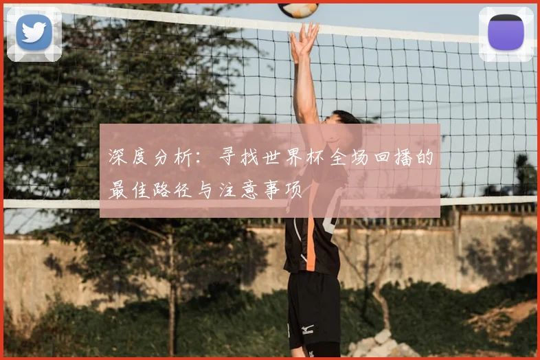 深度分析:寻找世界杯全场回播的最佳路径与注意事项