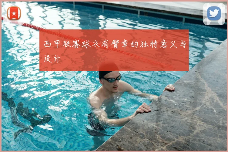 西甲联赛球衣有臂章的独特意义与设计