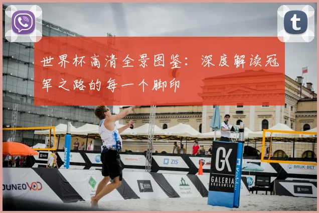 世界杯高清全景图鉴:深度解读冠军之路的每一个脚印