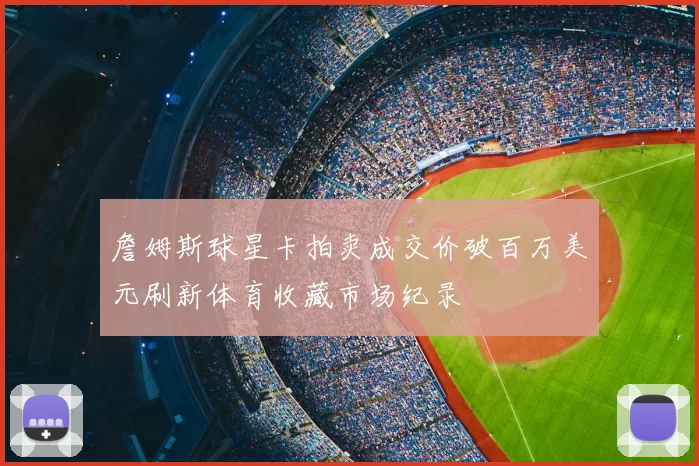 詹姆斯球星卡拍卖成交价破百万美元刷新体育收藏市场纪录