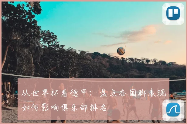 从世界杯看德甲：盘点各国脚表现如何影响俱乐部排名